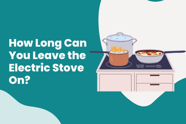 How Long Can You Leave the Electric Stove On
